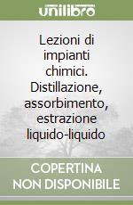 Lezioni di impianti chimici. Distillazione, assorbimento, estrazione liquido-liquido libro