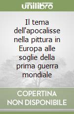 Il tema dell'apocalisse nella pittura in Europa alle soglie della prima guerra mondiale libro