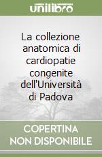 La collezione anatomica di cardiopatie congenite dell'Università di Padova