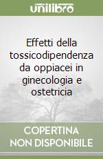 Effetti della tossicodipendenza da oppiacei in ginecologia e ostetricia libro