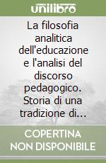 La filosofia analitica dell'educazione e l'analisi del discorso pedagogico. Storia di una tradizione di ricerca e delle sue influenze sulla pedagogia italiana libro