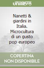 Nanetti & giardini in Italia. Microcultura di un gusto pop europeo libro