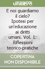 E noi guardiamo il cielo? Ipotesi per un'educazione ai diritti umani. Vol. 1: Riflessioni teorico-pratiche libro