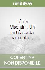 Férrer Visentini. Un antifascista racconta... libro