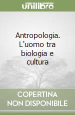 Antropologia. L'uomo tra biologia e cultura