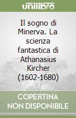 Il sogno di Minerva. La scienza fantastica di Athanasius Kircher (1602-1680) libro