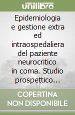 Epidemiologia e gestione extra ed intraospedaliera del paziente neurocritico in coma. Studio prospettico multicentrico veneto libro