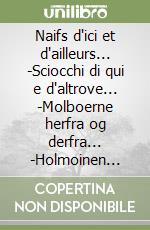Naifs d'ici et d'ailleurs... -Sciocchi di qui e d'altrove... -Molboerne herfra og derfra... -Holmoinen meiltaja muualta... libro