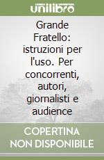 Grande Fratello: istruzioni per l'uso. Per concorrenti, autori, giornalisti e audience libro