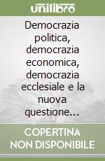 Democrazia politica, democrazia economica, democrazia ecclesiale e la nuova questione cattolica libro