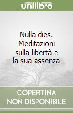 Nulla dies. Meditazioni sulla libertà e la sua assenza libro