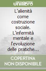 L'alienità come costruzione sociale. L'infermità mentale e l'evoluzione delle pratiche manicomiali libro