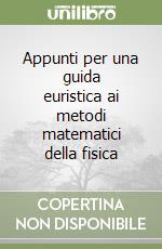 Appunti per una guida euristica ai metodi matematici della fisica