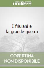 I friulani e la grande guerra libro