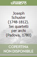 Joseph Schuster (1748-1812). Sei quartetti per archi (Padova, 1780) libro