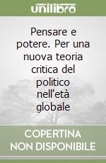 Pensare e potere. Per una nuova teoria critica del politico nell'età globale libro