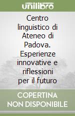 Centro linguistico di Ateneo di Padova. Esperienze innovative e riflessioni per il futuro libro