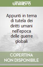 Appunti in tema di tutela dei diritti umani nell'epoca delle guerre globali libro