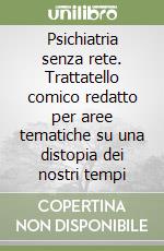 Psichiatria senza rete. Trattatello comico redatto per aree tematiche su una distopia dei nostri tempi libro