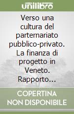 Verso una cultura del parternariato pubblico-privato. La finanza di progetto in Veneto. Rapporto 2001-1° semestre 2005 libro