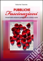 Pubbliche fascinazioni. I rituali delle relazioni pubbliche tra scienza e arte libro