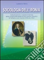 Sociologia dell'ironia. Comunicazione e rappresentazione della complessità moderna nei romanzi filosofici di Voltaire e nel cinema di Woody Allen libro