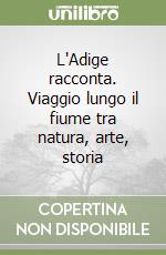 L'Adige racconta. Viaggio lungo il fiume tra natura, arte, storia libro