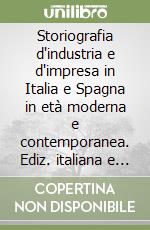 Storiografia d'industria e d'impresa in Italia e Spagna in età moderna e contemporanea. Ediz. italiana e spagnola libro