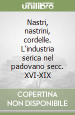 Nastri, nastrini, cordelle. L'industria serica nel padovano secc. XVI-XIX libro