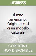 Il mito americano. Origine e crisi di un modello culturale libro