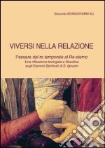 Viversi nella relazione. Passare dal re temporale al re eterno. Una riflessione teologale e filosofica sugli Esercizi spirituali di s. Ignazio libro