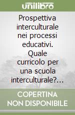 Prospettiva interculturale nei processi educativi. Quale curricolo per una scuola interculturale? Proposte didattiche libro