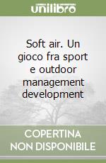 Soft air. Un gioco fra sport e outdoor management development libro