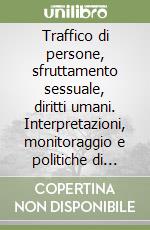 Traffico di persone, sfruttamento sessuale, diritti umani. Interpretazioni, monitoraggio e politiche di contrasto nell'azione della comunità internazionale libro