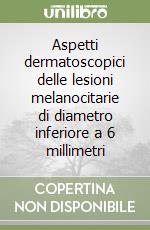 Aspetti dermatoscopici delle lesioni melanocitarie di diametro inferiore a 6 millimetri libro