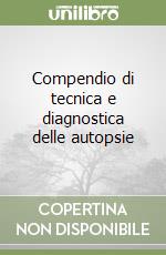 Compendio di tecnica e diagnostica delle autopsie libro