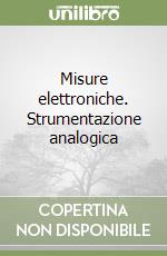 Misure elettroniche. Strumentazione analogica libro