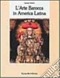 L'Arte barocca in America latina. Iconografia del barocco iberoamericano libro