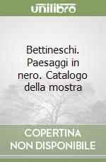 Bettineschi. Paesaggi in nero. Catalogo della mostra libro