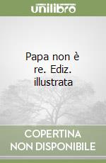 Papa non è re. Ediz. illustrata libro