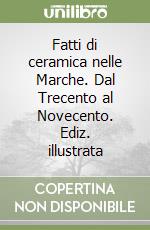 Fatti di ceramica nelle Marche. Dal Trecento al Novecento. Ediz. illustrata