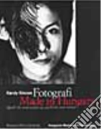 Fotografi made in Hungary. Quelli che sono andati via, quelli che sono rimasti libro
