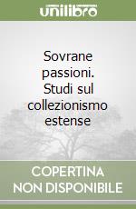Sovrane passioni. Studi sul collezionismo estense libro