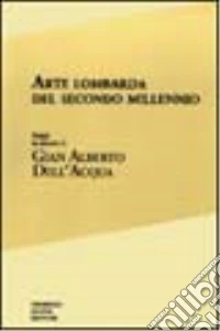Arte lombarda del secondo millennio. Saggi in onore di Gian Alberto Dell'Acqua libro