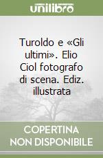 Turoldo e «Gli ultimi». Elio Ciol fotografo di scena. Ediz. illustrata libro