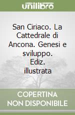 San Ciriaco. La Cattedrale di Ancona. Genesi e sviluppo. Ediz. illustrata libro