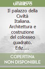 Il palazzo della Civiltà Italiana. Architettura e costruzione del colosseo quadrato. Ediz. illustrata libro