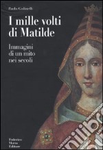 I mille volti di Matilde. Immagini di un mito nei secoli. Ediz. illustrata libro