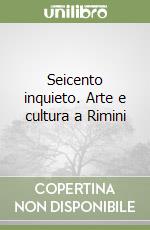 Seicento inquieto. Arte e cultura a Rimini libro