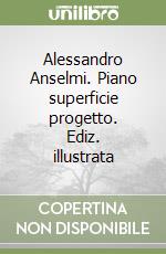 Alessandro Anselmi. Piano superficie progetto. Ediz. illustrata libro